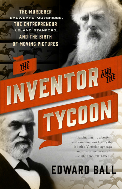 The Inventor and the Tycoon (The Murderer Eadweard Muybridge, the Entrepreneur Leland Stanford, and the Birth of Moving Pictures) by Edward Ball, 9780767929400