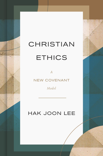 Christian Ethics (A New Covenant Model) by Hak Joon Lee, 9780802876874