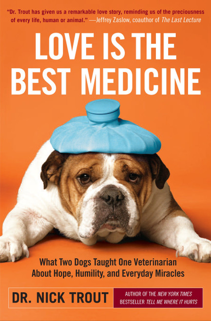 Love Is the Best Medicine (What Two Dogs Taught One Veterinarian about Hope, Humility, and Everyday Miracles) by Dr. Nick Trout, 9780767931984