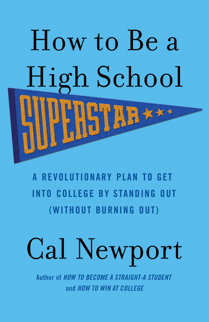 How to Be a High School Superstar (A Revolutionary Plan to Get into College by Standing Out (Without Burning Out)) by Cal Newport, 9780767932585