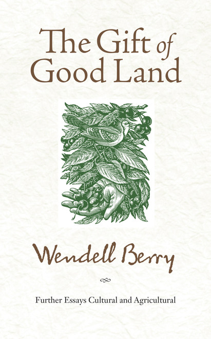 The Gift of Good Land (Further Essays Cultural and Agricultural) by Wendell Berry, 9781582434841
