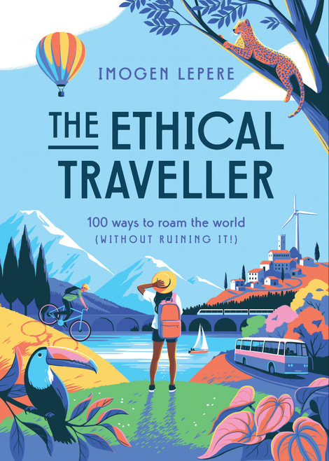 The Ethical Traveler (100 Ways to Roam the World (Without Ruining It!)) by Imogen Lepere, 9781925811988