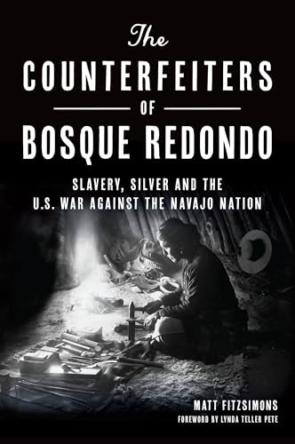 The Counterfeiters of Bosque Redondo (Slavery, Silver and the U.S. War Against the Navajo Nation) by Matt Fitzsimons, 9781467151429