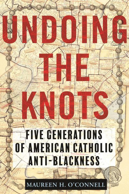 Undoing the Knots (Five Generations of American Catholic Anti-Blackness) - 9780807007334 by Maureen O'Connell, 9780807007334