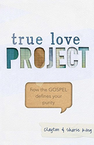 True Love Project (How the Gospel Defines Your Purity) by Clayton King, Sharie King, 9781433684333