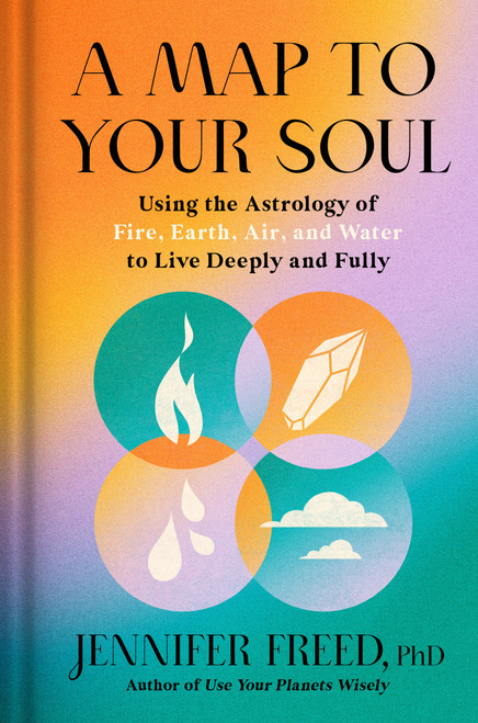 A Map to Your Soul (Using the Astrology of Fire, Earth, Air, and Water to Live Deeply and Fully) by Jennifer Freed, PhD, 9780593236154
