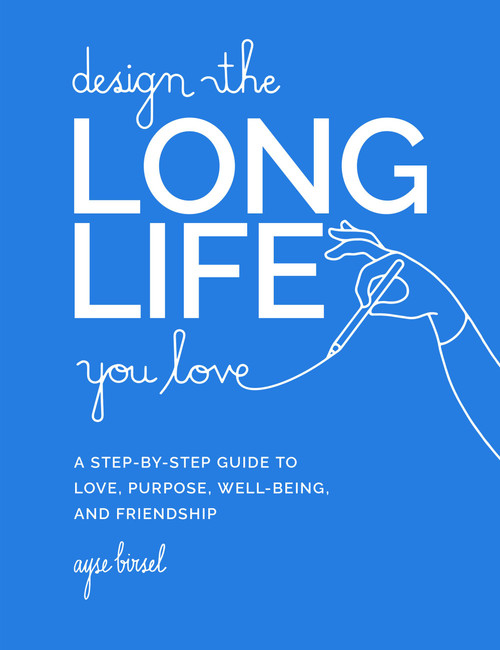 Design the Long Life You Love (A Step-by-Step Guide to Love, Purpose, Well-Being, and Friendship) by Ayse Birsel, 9780762481156