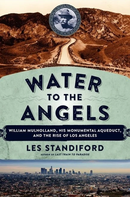 Water to the Angels (William Mulholland, His Monumental Aqueduct, and the Rise of Los Angeles) by Les Standiford, 9780062251428