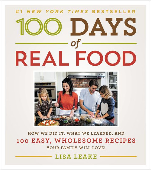 100 Days of Real Food (How We Did It, What We Learned, and 100 Easy, Wholesome Recipes Your Family Will Love) by Lisa Leake, 9780062252555