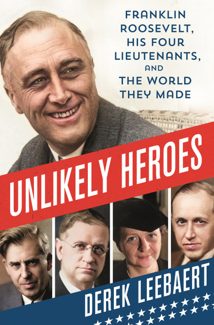 Unlikely Heroes (Franklin Roosevelt, His Four Lieutenants, and the World They Made) by Derek Leebaert, 9781250274694