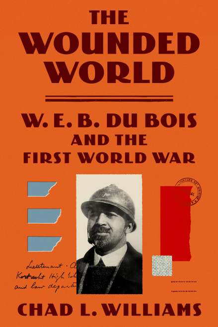 The Wounded World (W. E. B. Du Bois and the First World War) by Chad L. Williams, 9780374293154