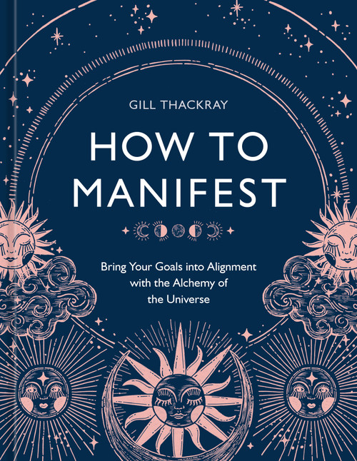 How to Manifest (Bring Your Goals into Alignment with the Alchemy of the Universe [A Manifestation Book]) by Gill Thackray, 9781984861962