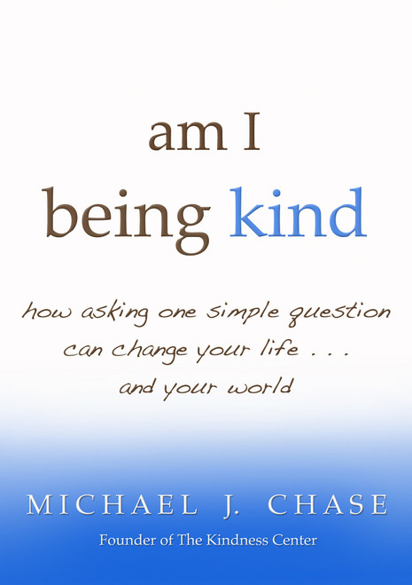 am I being kind (how asking one simple question can change your life...and your world) by Michael J. Chase, 9781401931209