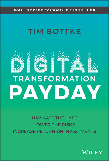Digital Transformation Payday (Navigate the Hype, Lower the Risks, Increase Return on Investments) by Tim Bottke, 9781119894179