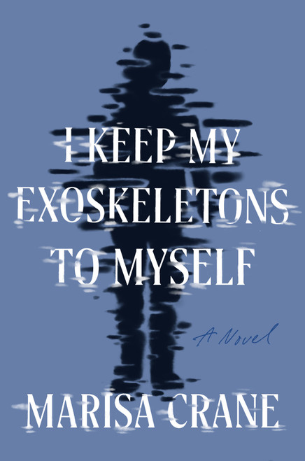 I Keep My Exoskeletons to Myself (A Novel) by Marisa Crane, 9781646221295