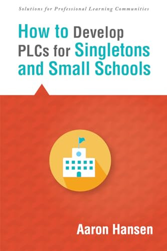 How to Develop PLCs for Singletons and Small Schools ((Creating  Vertical, Virtual, and Interdisciplinary Teams to Eliminate Teacher Isolation)) by Aaron Hansen, 9781942496021