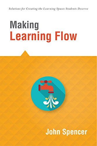 Making Learning Flow (instruction and assessment strategies that empower students to love learning and reach new levels of achievement) by John Spencer, 9781943874187