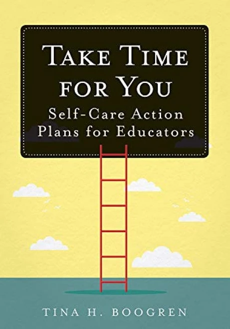 Take Time for You (Self-Care Action Plans for Educators (Using Maslow's Hierarchy of Needs and Positive Psychology)) by Tina H. Boogren, 9781945349713