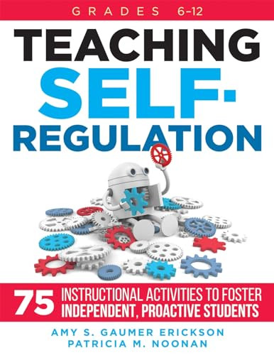 Teaching Self-Regulation (Seventy-Five Instructional Activities to Foster Independent, Proactive Students, Grades 6-12) by Amy S. Gaumer Erickson, Patricia M. Noonan, 9781951075774