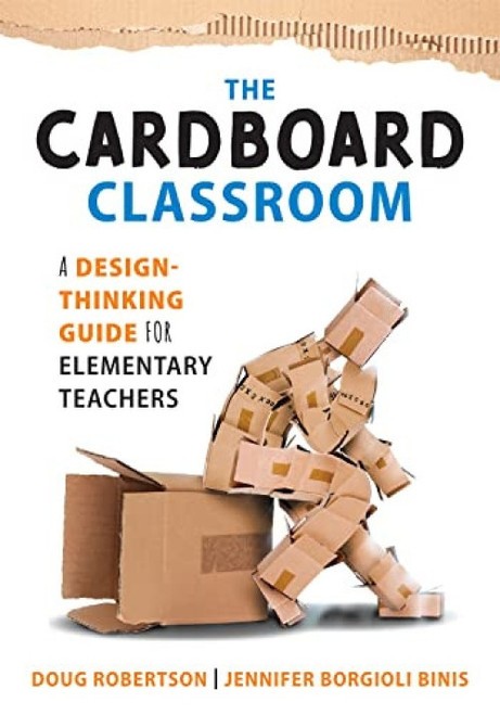 Cardboard Classroom (A Design-Thinking Guide for Elementary Teachers (The Best Educators Resource for Design Thinking with Comprehensive Examples)) by Doug Robertson, Jennifer Borgioli Binis, 9781952812552