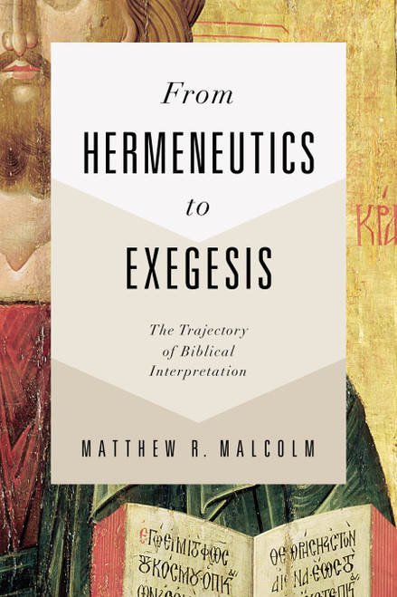 From Hermeneutics to Exegesis (The Trajectory of Biblical Interpretation) by Matthew Malcolm, 9781462743773