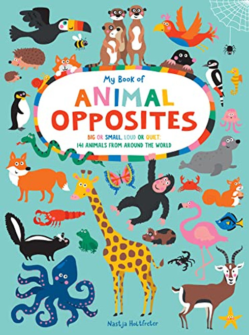 My Book of Animal Opposites (Big or Small, Loud or Quiet: 141 Animals from Around the World) by Nastja Holtfreter, 9781950500741
