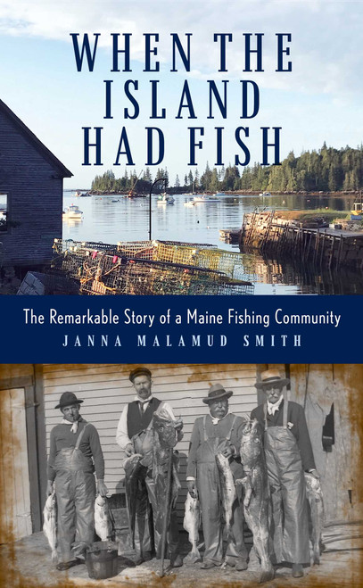 When the Island Had Fish (The Remarkable Story of a Maine Fishing Community) by Janna Malamud Smith, 9781684750788