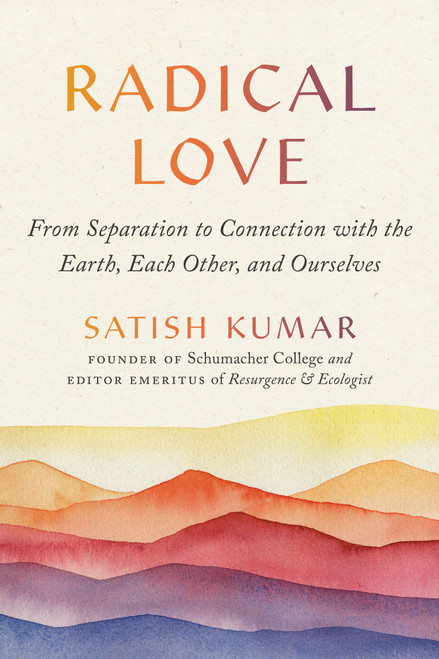 Radical Love (From Separation to Connection with the Earth, Each Other, and Ourselves) - 9781952692352 by Satish Kumar, 9781952692352