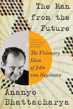 The Man from the Future (The Visionary Ideas of John von Neumann) by Ananyo Bhattacharya, 9781324050506