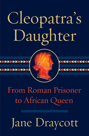 Cleopatra's Daughter (From Roman Prisoner to African Queen) by Jane Draycott, 9781324092599