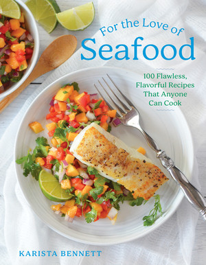 For the Love of Seafood (100 Flawless, Flavorful Recipes That Anyone Can Cook) by Karista Bennett, 9781682687314