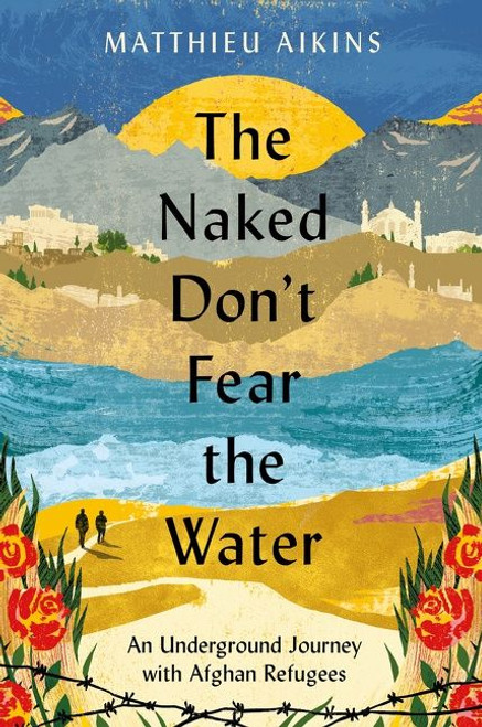 The Naked Don't Fear the Water (An Underground Journey with Afghan Refugees) - 9780063058590 by Matthieu Aikins, 9780063058590