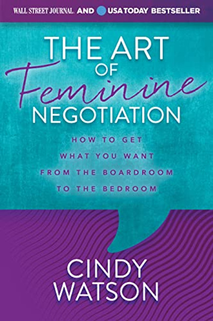 The Art of Feminine Negotiation (How to Get What You Want from the Boardroom to the Bedroom) by Cindy Watson, 9781631959769