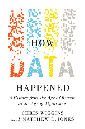 How Data Happened (A History from the Age of Reason to the Age of Algorithms) by Chris Wiggins, Matthew L. Jones, 9781324006732