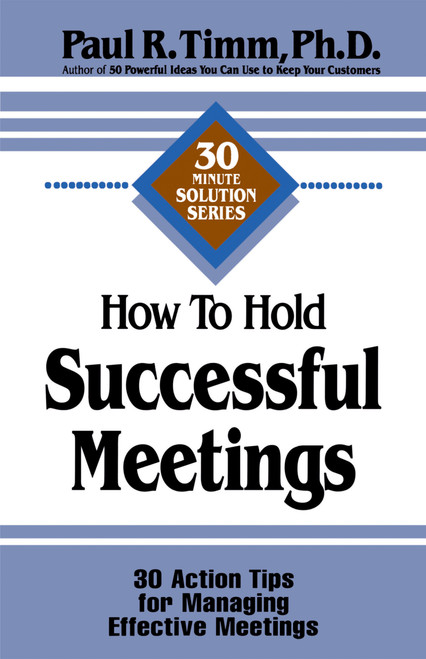 How to Hold Successful Meetings (30 Action Tips for Managing Effective Meetings) by Paul R. Timm, 9781564143259