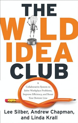 The Wild Idea Club (A Collaborative System to Solve Workplace Problems, Improve Efficiency, and Boost Your Bottom Line) by Lee Silber, Andrew Chapman, Linda Krall, 9781601630575