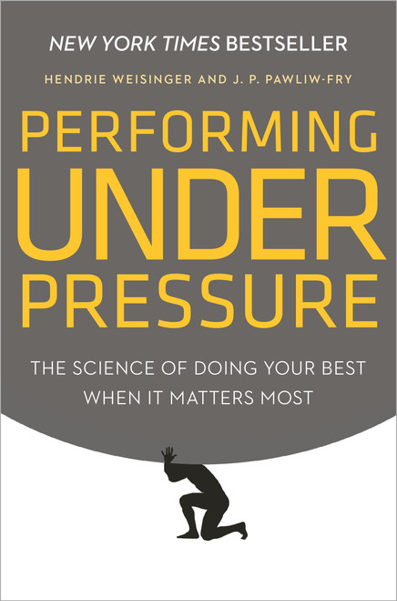 Performing Under Pressure (The Science of Doing Your Best When It Matters Most) by Hendrie Weisinger, J. P. Pawliw-Fry, 9780804136723