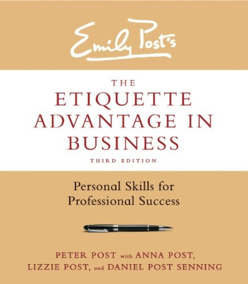 The Etiquette Advantage in Business, Third Edition (Personal Skills for Professional Success) by Peter Post, Anna Post, Lizzie Post, Daniel Post Senning, 9780062270467