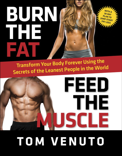 Burn the Fat, Feed the Muscle (Transform Your Body Forever Using the Secrets of the Leanest People in the World) by Tom Venuto, 9780804137843