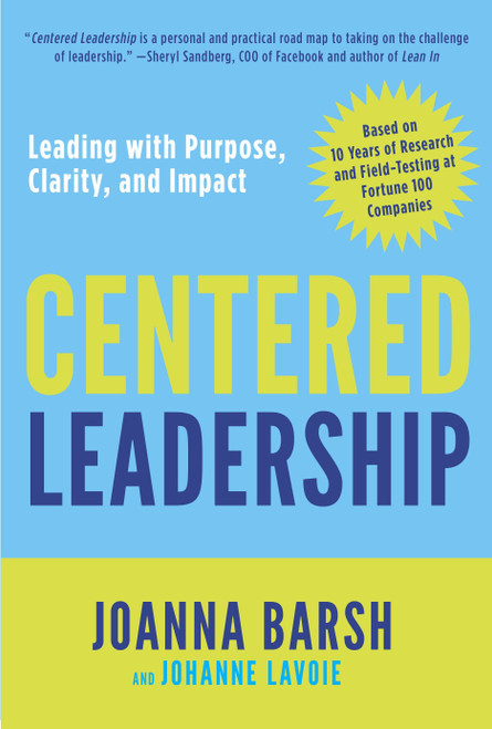 Centered Leadership (Leading with Purpose, Clarity, and Impact) by Joanna Barsh, Johanne Lavoie, 9780804138871