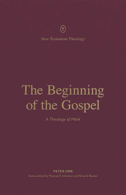 The Beginning of the Gospel (A Theology of Mark) by Peter Orr, Thomas R. Schreiner, Brian S. Rosner, 9781433575310