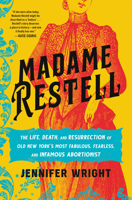 Madame Restell (The Life, Death, and Resurrection of Old New York's Most Fabulous, Fearless, and Infamous Abortionist) by Jennifer Wright, 9780306826795