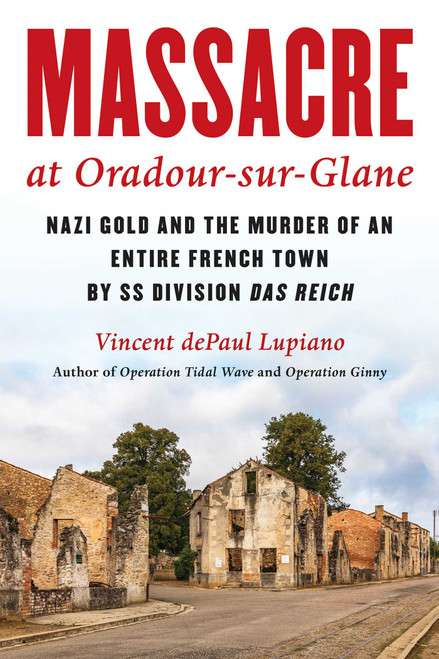Massacre at Oradour-sur-Glane (Nazi Gold and the Murder of an Entire French Town by SS Division Das Reich) by Vincent dePaul Lupiano, 9781493073740