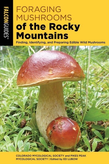 Foraging Mushrooms of the Rocky Mountains (Finding, Identifying, and Preparing Edible Wild Mushrooms) by Colorado Mycological Society, Pikes Peak Mycological Society, 9781493073825