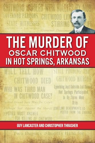 Murder of Oscar Chitwood in Hot Springs, Arkansas, The by Guy Lancaster, Christopher Thrasher, 9781467153270