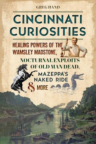Cincinnati Curiosities (Healing Powers of the Wamsley Madstone, Nocturnal Exploits of Old Man Dead, Mazeppa's Naked Ride & More) by Gregory L. Hand, 9781467152822