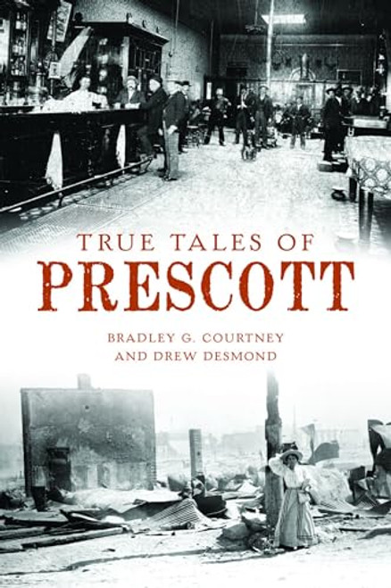 True Tales of Prescott by Bradley G. Courtney, Drew Desmond, 9781467151870