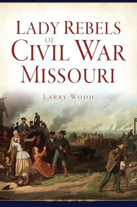 Lady Rebels of Civil War Missouri by Larry Wood, 9781467150095