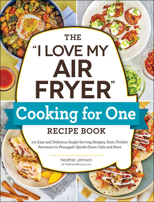 The "I Love My Air Fryer" Cooking for One Recipe Book by Heather Johnson, 9781507220092