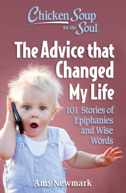 Chicken Soup for the Soul: The Advice that Changed My Life (101 Stories of Epiphanies and Wise Words) by Amy Newmark, 9781611591002